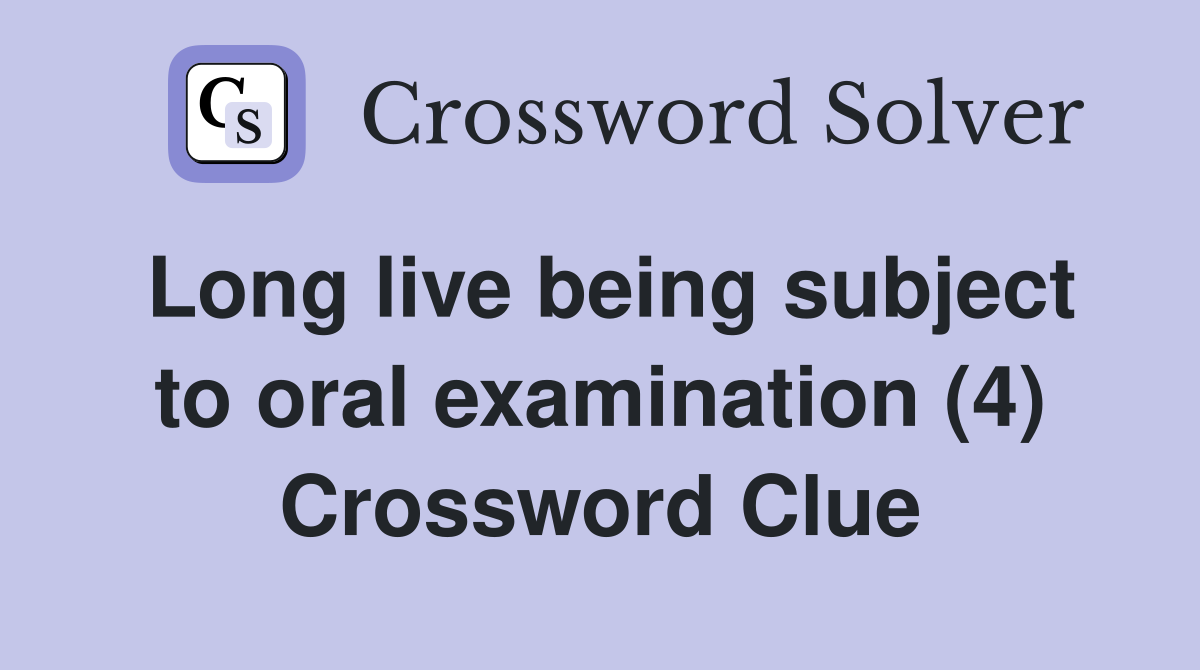 Long live being subject to oral examination (4) - Crossword Clue